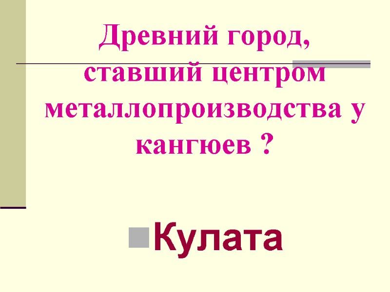 Древний город, ставший центром металлопроизводства у кангюев ? Кулата